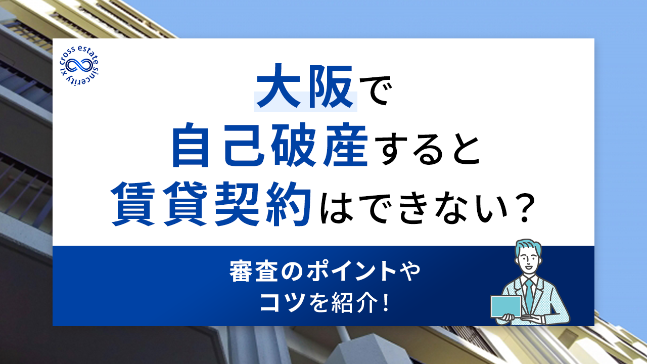 大阪で自己破産すると賃貸契約はできない？審査のポイントやコツを紹介！ | 大阪・心斎橋で賃貸探すならクロスエステート